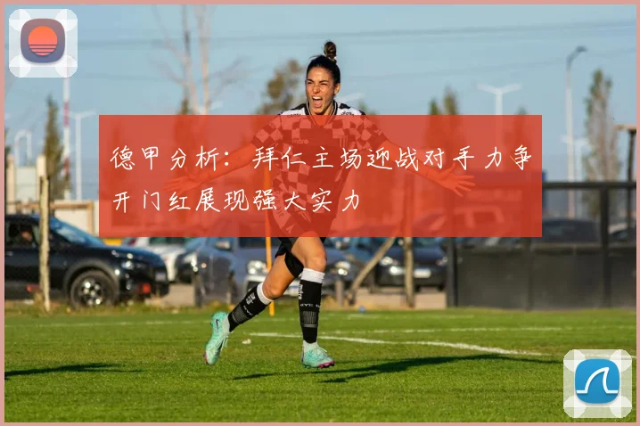 德甲分析：拜仁主场迎战对手力争开门红展现强大实力