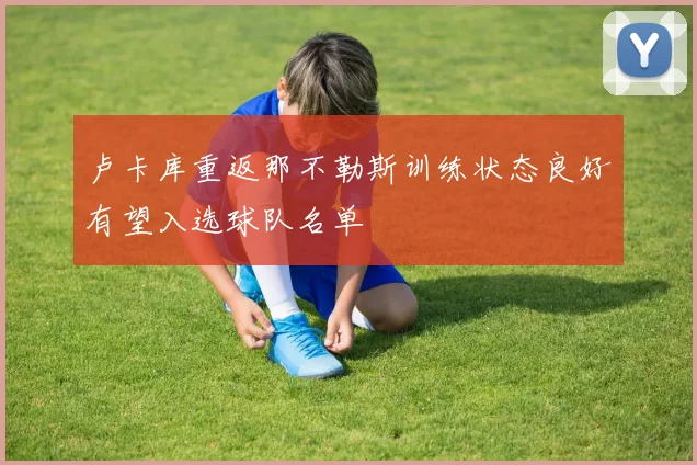卢卡库重返那不勒斯训练状态良好有望入选球队名单