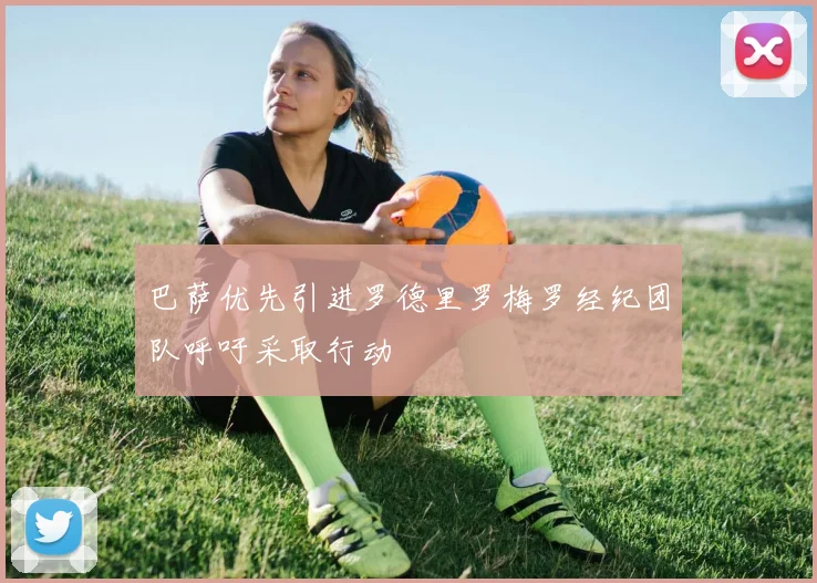 巴萨优先引进罗德里罗梅罗经纪团队呼吁采取行动