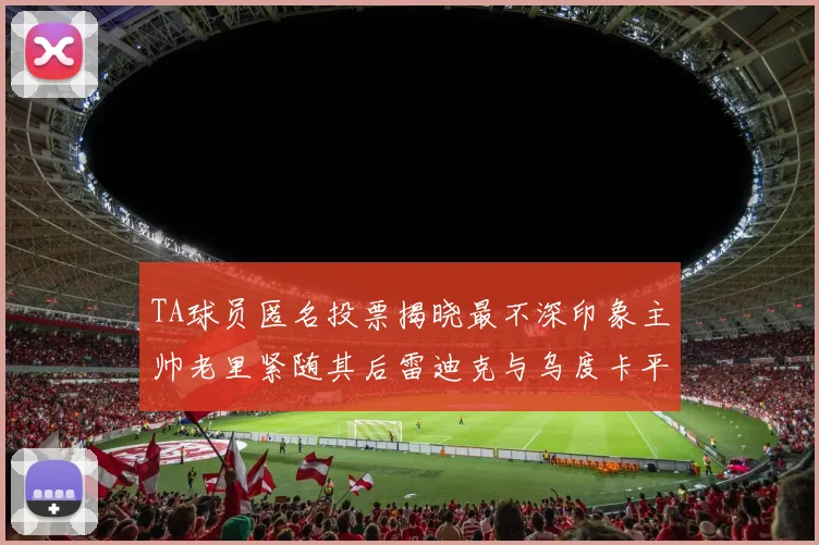 TA球员匿名投票揭晓最不深印象主帅老里紧随其后雷迪克与乌度卡平分秋色