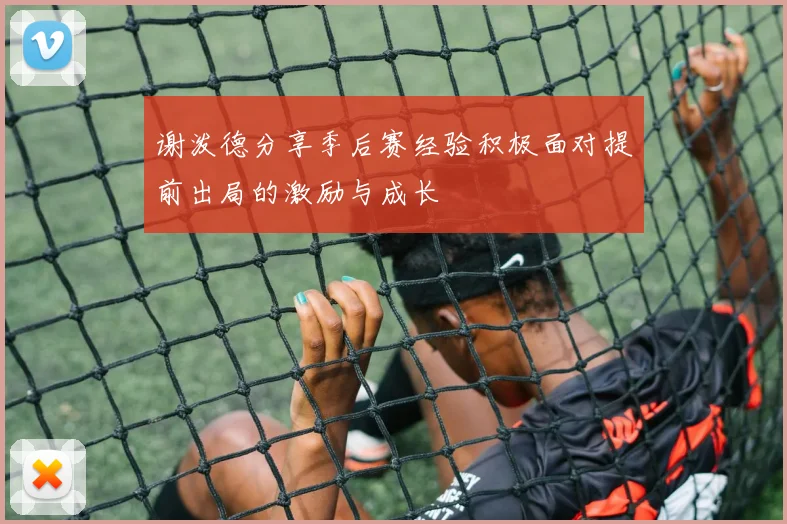 谢泼德分享季后赛经验积极面对提前出局的激励与成长