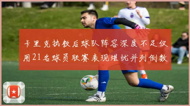 卡里克执教后球队阵容深度不足仅用21名球员联赛表现堪忧并列倒数第一