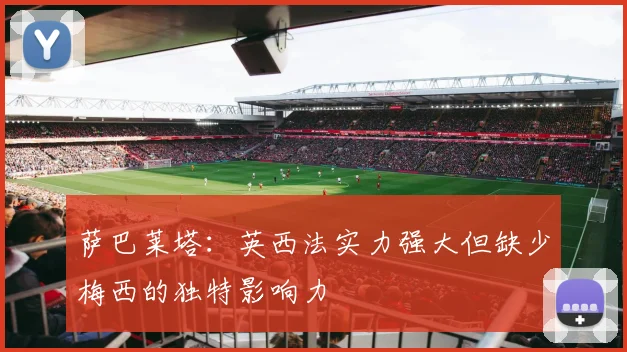 萨巴莱塔：英西法实力强大但缺少梅西的独特影响力