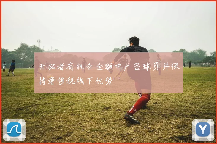 开拓者有机会全额中产签球员并保持奢侈税线下优势
