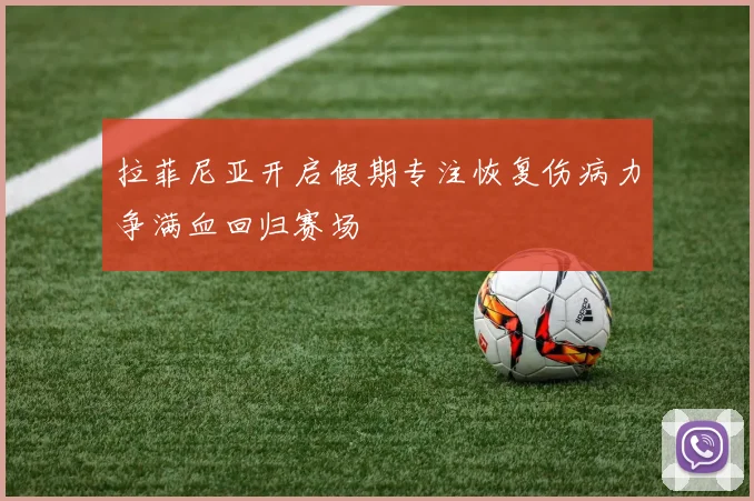 拉菲尼亚开启假期专注恢复伤病力争满血回归赛场