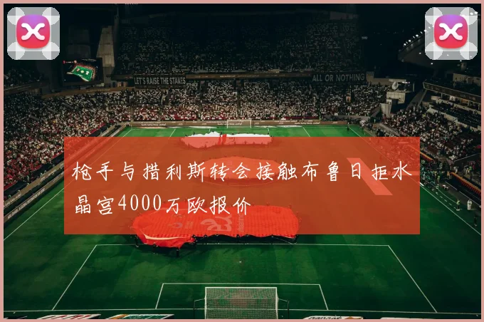 枪手与措利斯转会接触布鲁日拒水晶宫4000万欧报价