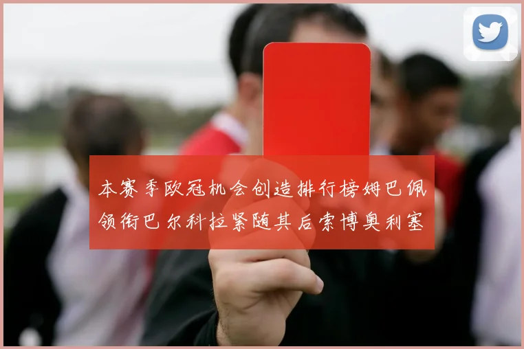 本赛季欧冠机会创造排行榜姆巴佩领衔巴尔科拉紧随其后索博奥利塞表现出色