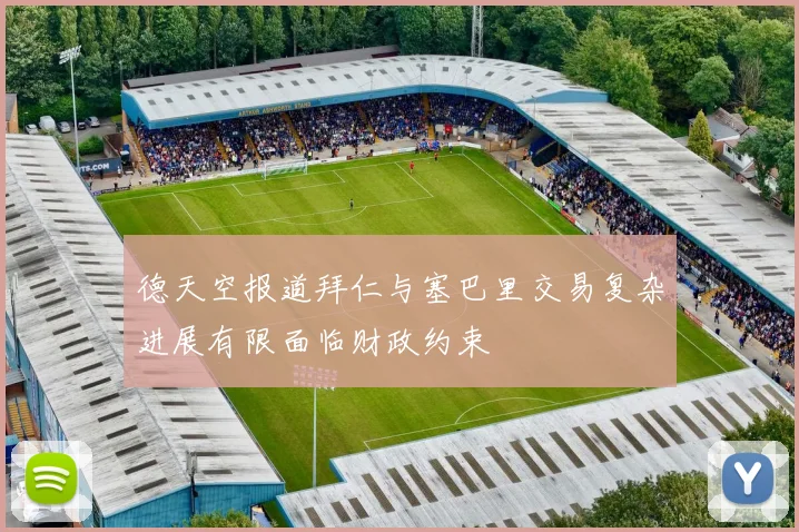 德天空报道拜仁与塞巴里交易复杂进展有限面临财政约束