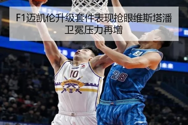 F1迈凯伦升级套件表现抢眼维斯塔潘卫冕压力再增